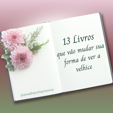 Imagem de capa da postagem "13 livros que vão mudar sua forma de ver a velhice". A arte apresenta uma seleção de obras sobre envelhecimento, longevidade, cuidado, combate ao idadismo, autonomia e qualidade de vida na velhice, com destaque para autores nacionais e internacionais que abordam o tema sob diferentes perspectivas.