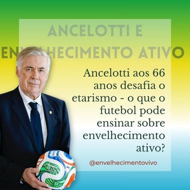 Imagem promocional sobre envelhecimento ativo. À esquerda, Carlo Ancelotti aparece em pé, vestindo terno azul escuro e segurando uma bola de futebol. Ao fundo, há um degradê nas cores verde, amarelo e azul, remetendo à bandeira do Brasil. À direita, dentro de uma área semitransparente, está o texto: "Ancelotti aos 66 anos desafia o etarismo - o que o futebol pode ensinar sobre envelhecimento ativo?". Na parte superior, lê-se "Ancelotti e Envelhecimento Ativo". Na parte inferior, aparece o perfil @envelhecimentovivo.